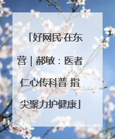 好网民·在东营｜郝敏：医者仁心传科普 指尖聚力护健康